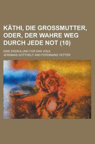 Cover of Kathi, Die Grossmutter, Oder, Der Wahre Weg Durch Jede Not; Eine Erzahlung Fur Das Volk (10)