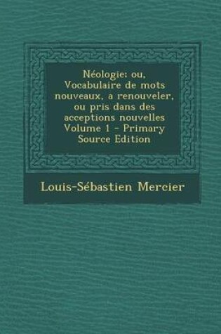 Cover of Neologie; Ou, Vocabulaire de Mots Nouveaux, a Renouveler, Ou Pris Dans Des Acceptions Nouvelles Volume 1 - Primary Source Edition