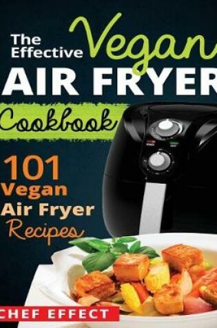 Cover of The Effective Vegan Air Fryer Cookbook