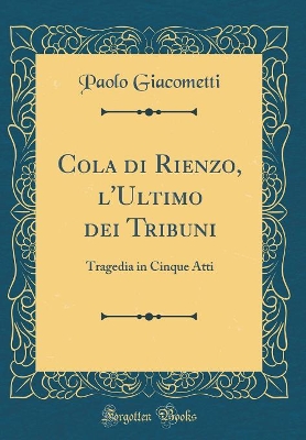 Book cover for Cola di Rienzo, l'Ultimo dei Tribuni: Tragedia in Cinque Atti (Classic Reprint)