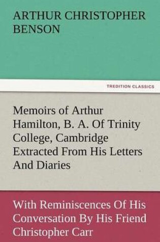 Cover of Memoirs of Arthur Hamilton, B. A. of Trinity College, Cambridge Extracted from His Letters and Diaries, with Reminiscences of His Conversation by His