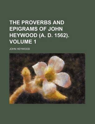 Book cover for The Proverbs and Epigrams of John Heywood (A. D. 1562). Volume 1