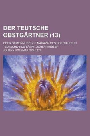 Cover of Der Teutsche Obstgartner; Oder Gemeinnutziges Magazin Des Obstbaues in Teutschlands Sammtlichen Kreisen (13 )