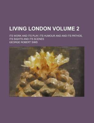 Book cover for Living London Volume 2; Its Work and Its Play, Its Humour and and Its Pathos, Its Sights and Its Scenes