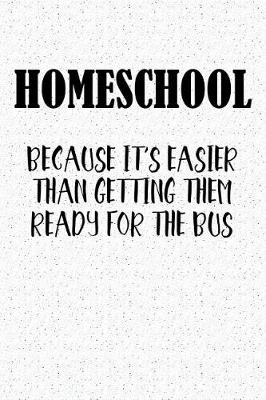 Book cover for Homeschool Because It's Easier Than Getting Them Ready for the Bus