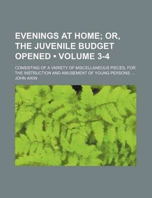 Book cover for Evenings at Home (Volume 3-4); Or, the Juvenile Budget Opened. Consisting of a Variety of Miscellaneous Pieces, for the Instruction and Amusement of Young Persons.