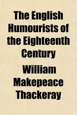 Book cover for The English Humourists of the Eighteenth Century; A Series of Lectures, Delivered in England, Scotland, and the United States of America