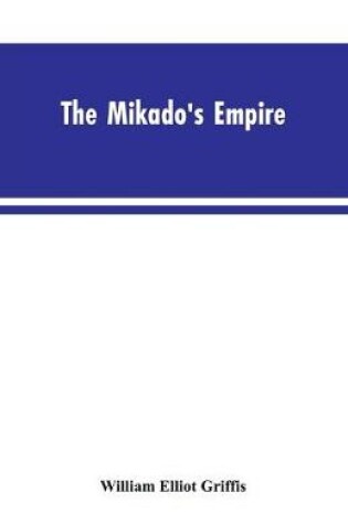 Cover of The Mikado's Empire. Book I. History of Japan, from 660 B.C. to 1872 A.D. Book II. Personal Experiences, Observations, and Studies in Japan, 1870-1874