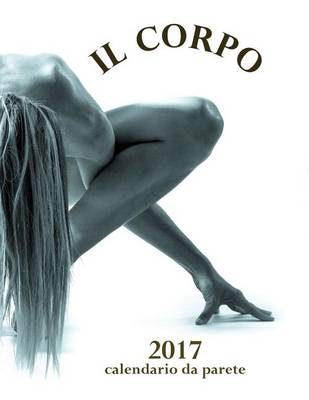 Book cover for Il Corpo 2017 Calendario Da Parete (Edizione Italia)