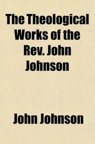 Cover of The Theological Works of the REV. John Johnson