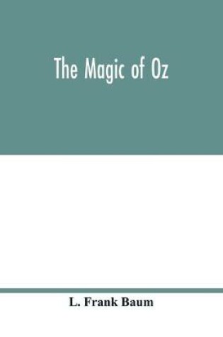 Cover of The magic of Oz; a faithful record of the remarkable adventures of Dorothy and Trot and the Wizard of Oz, together with the Cowardly Lion, the Hungry Tiger and Cap'n Bill, in their successful search for a magical and beautiful birthday present for Princes