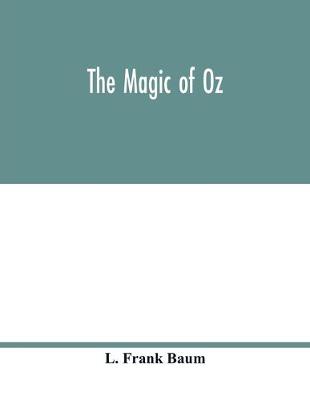 Book cover for The magic of Oz; a faithful record of the remarkable adventures of Dorothy and Trot and the Wizard of Oz, together with the Cowardly Lion, the Hungry Tiger and Cap'n Bill, in their successful search for a magical and beautiful birthday present for Princes