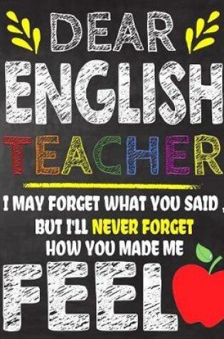 Cover of Dear English Teacher I May Forget What You Said, But I'll Never Forget How You Made Me Fell