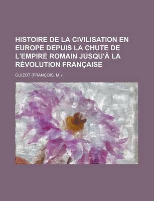 Book cover for Histoire de La Civilisation En Europe Depuis La Chute de L'Empire Romain Jusqu'a La Revolution Francaise