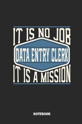 Book cover for Data Entry Clerk Notebook - It Is No Job, It Is a Mission