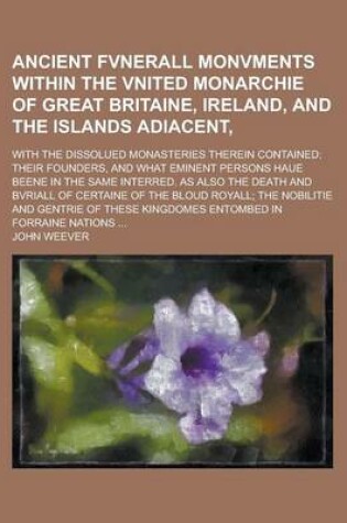 Cover of Ancient Fvnerall Monvments Within the Vnited Monarchie of Great Britaine, Ireland, and the Islands Adiacent; With the Dissolued Monasteries Therein Co