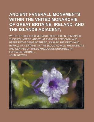 Book cover for Ancient Fvnerall Monvments Within the Vnited Monarchie of Great Britaine, Ireland, and the Islands Adiacent; With the Dissolued Monasteries Therein Co