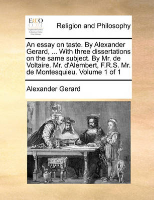 Cover of An Essay on Taste. by Alexander Gerard, ... with Three Dissertations on the Same Subject. by Mr. de Voltaire. Mr. D'Alembert, F.R.S. Mr. de Montesquieu. Volume 1 of 1