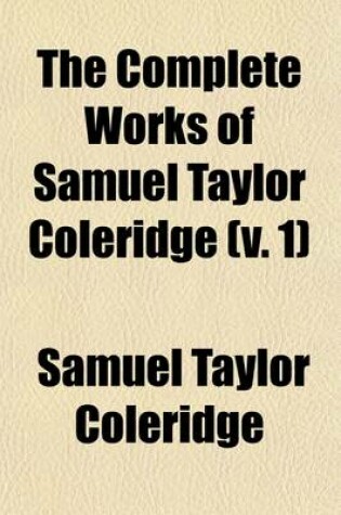 Cover of The Complete Works of Samuel Taylor Coleridge (Volume 1); With an Introductory Essay Upon His Philosophical and Theological Opinions