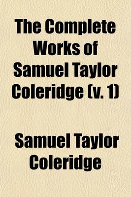 Book cover for The Complete Works of Samuel Taylor Coleridge (Volume 1); With an Introductory Essay Upon His Philosophical and Theological Opinions