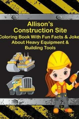 Cover of Allison's Construction Site Coloring Book With Fun Facts & Jokes About Heavy Equipment & Building Tools