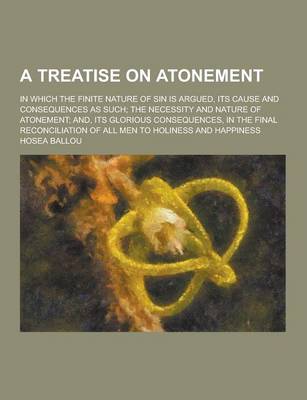 Book cover for A Treatise on Atonement; In Which the Finite Nature of Sin Is Argued, Its Cause and Consequences as Such; The Necessity and Nature of Atonement; And