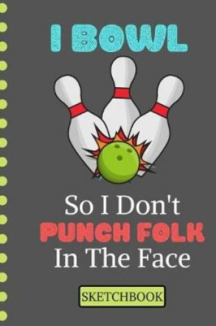 Cover of I Bowl So I Don't Punch Folk in the Face (SKETCHBOOK)