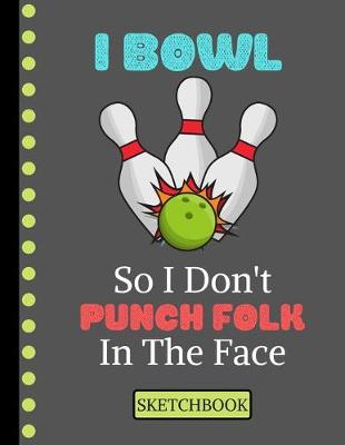 Book cover for I Bowl So I Don't Punch Folk in the Face (SKETCHBOOK)