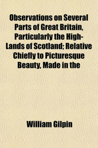 Cover of Observations on Several Parts of Great Britain, Particularly the High-Lands of Scotland, Relative Chiefly to Picturesque Beauty, Made in the Year 1776 (Volume 1); Relative Chiefly to Picturesque Beauty, Made in the Year 1776