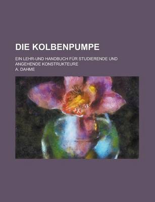 Book cover for Die Kolbenpumpe; Ein Lehr-Und Handbuch Fur Studierende Und Angehende Konstrukteure