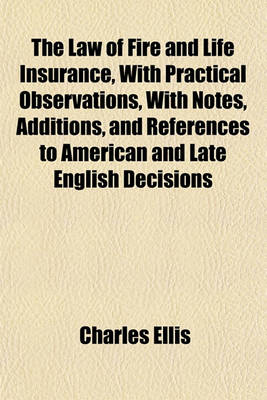 Book cover for The Law of Fire and Life Insurance, with Practical Observations, with Notes, Additions, and References to American and Late English Decisions