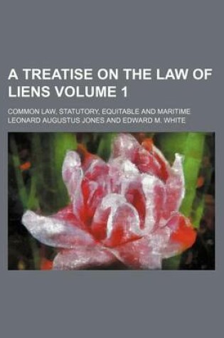 Cover of A Treatise on the Law of Liens Volume 1; Common Law, Statutory, Equitable and Maritime