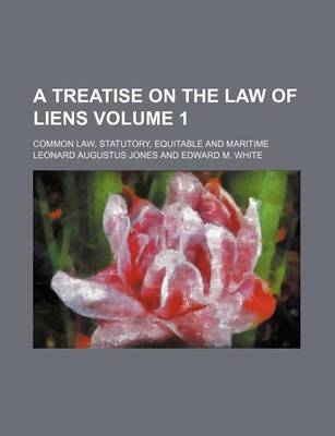 Book cover for A Treatise on the Law of Liens Volume 1; Common Law, Statutory, Equitable and Maritime