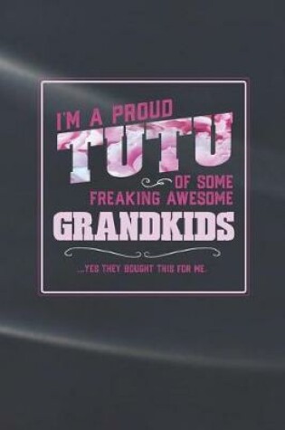 Cover of I'm A Proud Tutu Of Some Freaking Awesome Grandkids ... Yes They Bought This For Me.