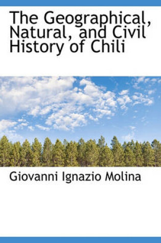 Cover of The Geographical, Natural, and Civil History of Chili
