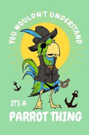 Cover of Pirate Parrot You Wouldn't Understand It's a Parrot Thing Notebook
