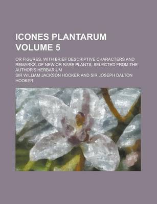 Book cover for Icones Plantarum; Or Figures, with Brief Descriptive Characters and Remarks, of New or Rare Plants, Selected from the Author's Herbarium Volume 5