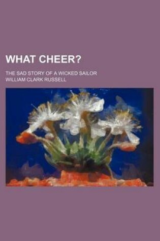 Cover of What Cheer?; The Sad Story of a Wicked Sailor
