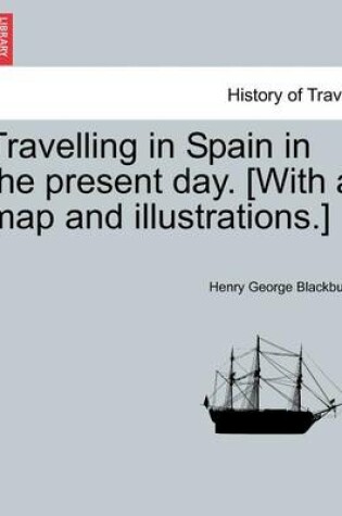 Cover of Travelling in Spain in the Present Day. [with a Map and Illustrations.]