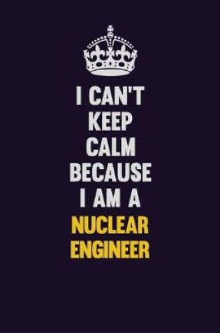 Cover of I can't Keep Calm Because I Am A Nuclear Engineer