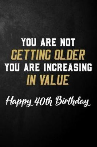 Cover of You Are Not Getting Older You Are Increasing In Value Happy 40th Birthday