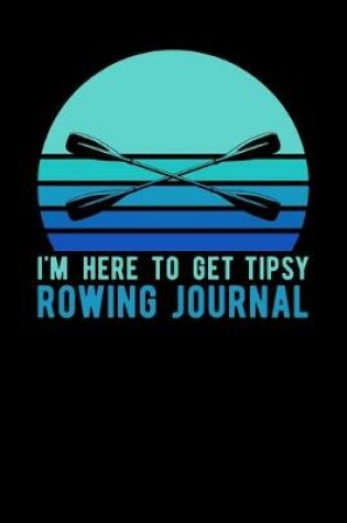 Cover of I'm Here To Get Tipsy Rowing Journal
