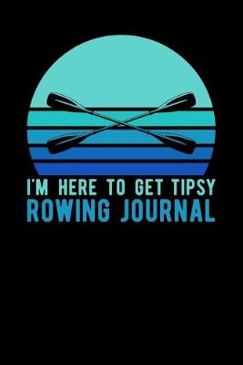 Book cover for I'm Here To Get Tipsy Rowing Journal