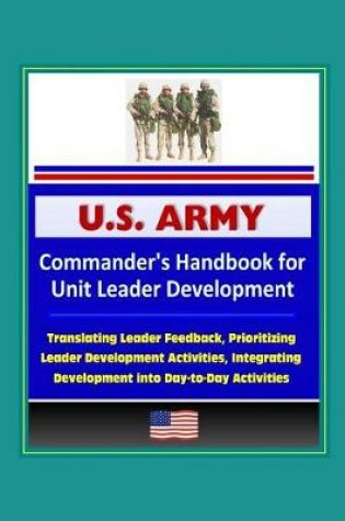 Cover of U.S. Army Commander's Handbook for Unit Leader Development - Translating Leader Feedback, Prioritizing Leader Development Activities, Integrating Development into Day-to-Day Activities
