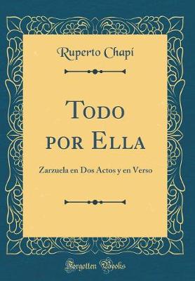 Book cover for Todo por Ella: Zarzuela en Dos Actos y en Verso (Classic Reprint)