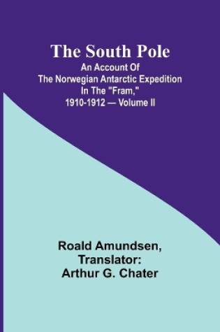 Cover of The South Pole; an account of the Norwegian Antarctic expedition in the "Fram," 1910-1912 - Volume II