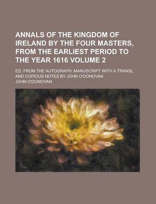 Book cover for Annals of the Kingdom of Ireland by the Four Masters, from the Earliest Period to the Year 1616; Ed. from the Autograph. Manuscript with a Transl. and Copious Notes by John O'Donovan Volume 2