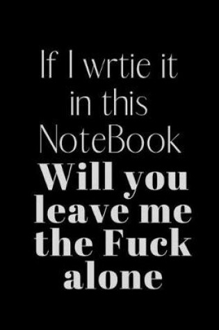 Cover of If I wrtie it in this NoteBook Will you leave me the Fuck alone