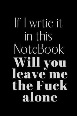 Book cover for If I wrtie it in this NoteBook Will you leave me the Fuck alone