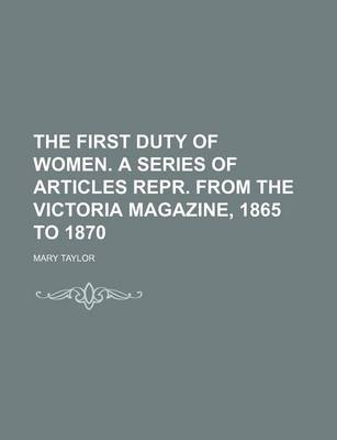 Book cover for The First Duty of Women. a Series of Articles Repr. from the Victoria Magazine, 1865 to 1870